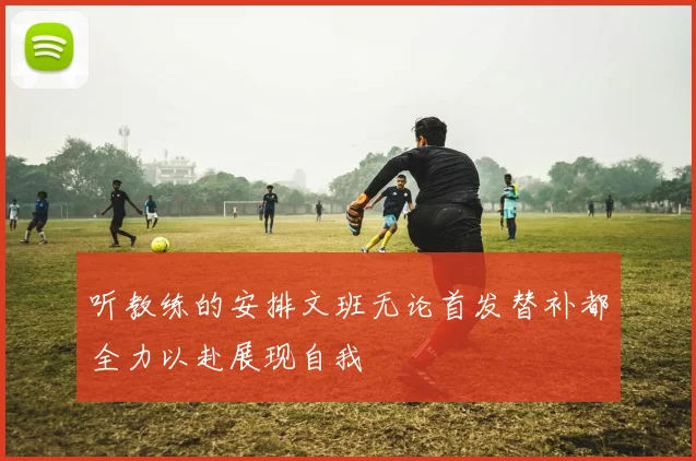 听教练的安排文班无论首发替补都全力以赴展现自我