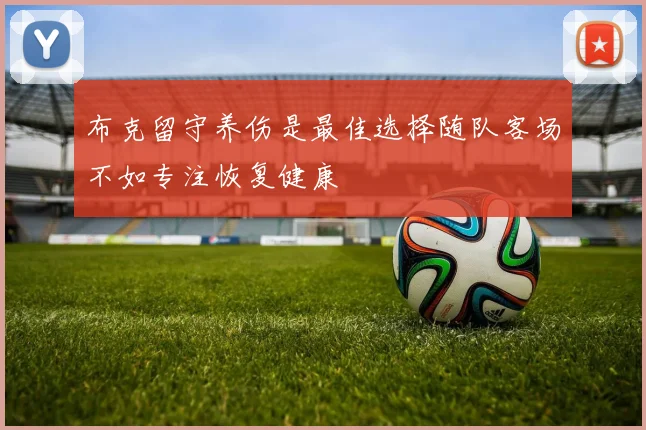 布克留守养伤是最佳选择随队客场不如专注恢复健康