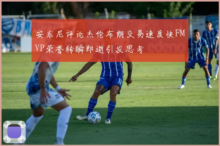 安东尼评论杰伦布朗交易速度快FMVP荣誉转瞬即逝引发思考
