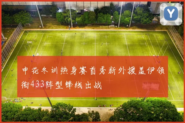 申花冬训热身赛首秀新外援盖伊领衔433阵型锋线出战
