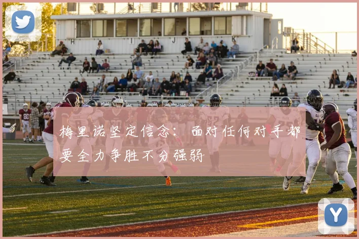 梅里诺坚定信念：面对任何对手都要全力争胜不分强弱