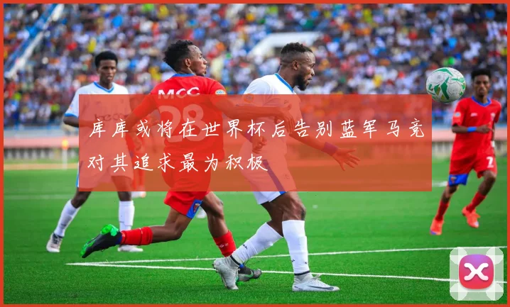 库库或将在世界杯后告别蓝军马竞对其追求最为积极
