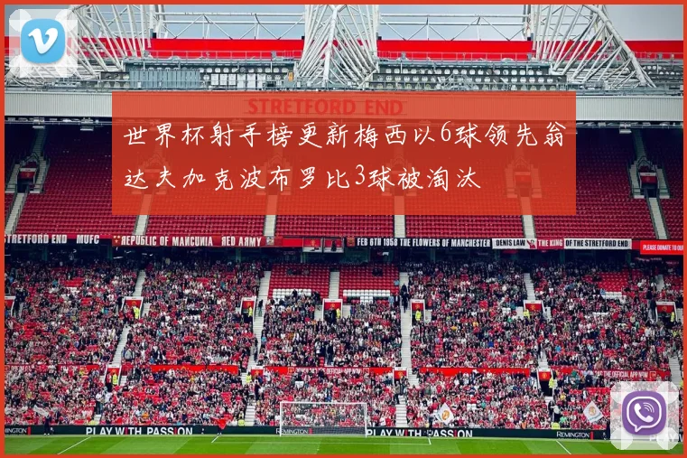 世界杯射手榜更新梅西以6球领先翁达夫加克波布罗比3球被淘汰
