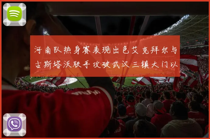河南队热身赛表现出色艾克拜尔与古斯塔沃联手攻破武汉三镇大门以2-0获胜