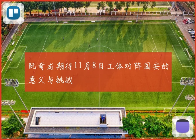 阮奇龙期待11月8日工体对阵国安的意义与挑战