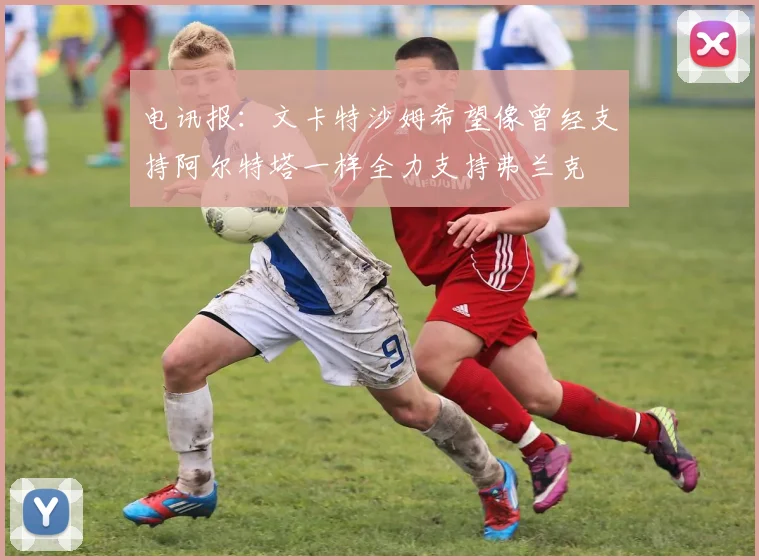 电讯报：文卡特沙姆希望像曾经支持阿尔特塔一样全力支持弗兰克
