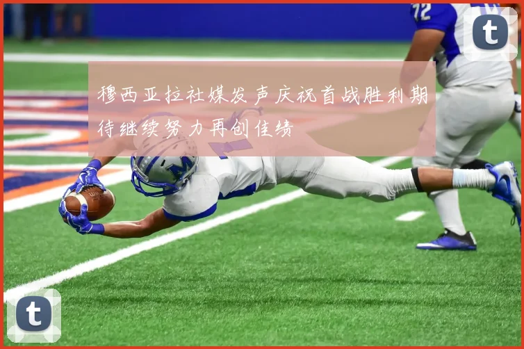 穆西亚拉社媒发声庆祝首战胜利期待继续努力再创佳绩